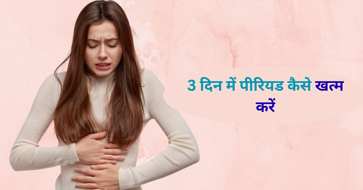 3 दिनों में पीरियड कैसे खत्म करें – आयुर्वेदिक उपाय