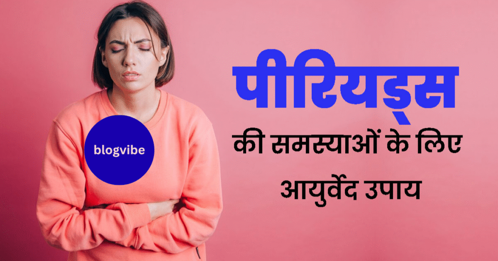 3 दिनों में पीरियड कैसे खत्म करें – आयुर्वेदिक उपाय