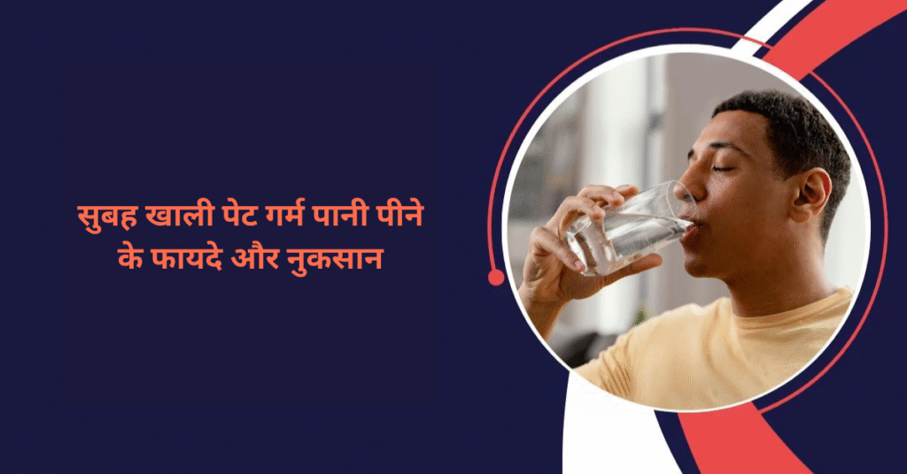 सुबह खाली पेट गर्म पानी पीने के फायदे और नुकसान
