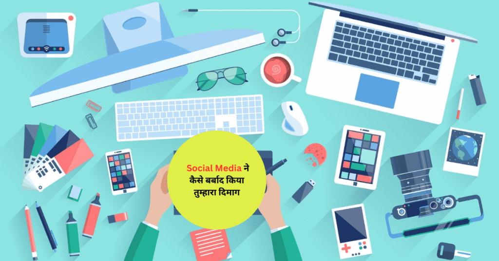 Social Media ने कैसे बर्बाद किया तुम्हारा दिमाग
