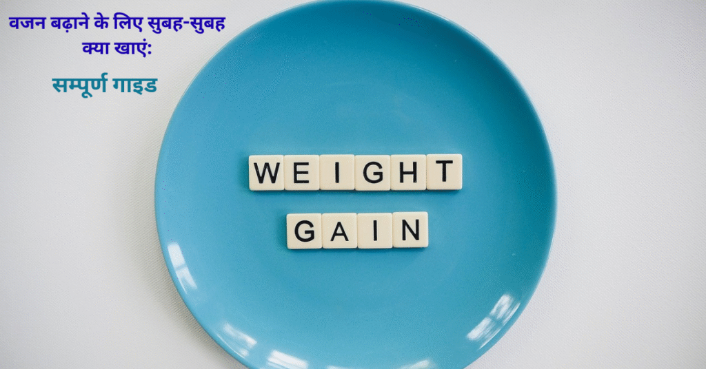 वजन बढ़ाने के लिए सुबह-सुबह क्या खाएं: सम्पूर्ण गाइड
