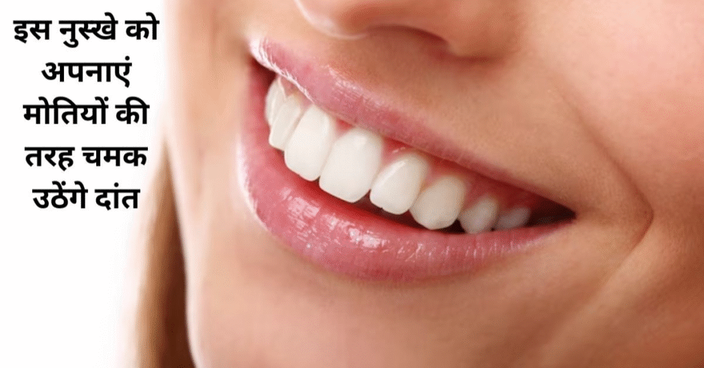 दांतों की सफेदी बढ़ाने के 10 आसान और असरदार घरेलू उपाय