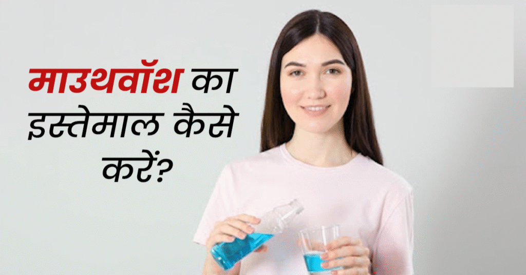 माउथवॉश कब और कैसे इस्तेमाल करें – सही तरीका, फायदे, नुकसान और पूरी गाइड