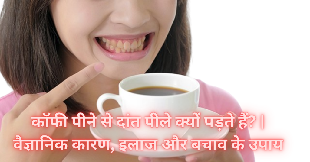 कॉफी पीने से दांत पीले क्यों पड़ते हैं? | वैज्ञानिक कारण, इलाज और बचाव के उपाय
