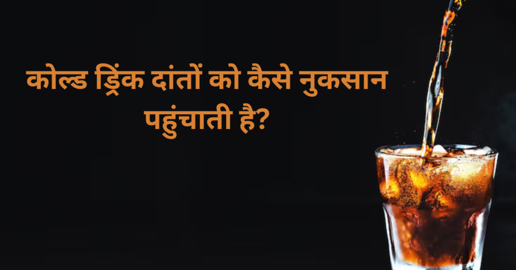 कोल्ड ड्रिंक दांतों को कैसे नुकसान पहुंचाती है?